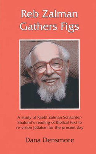 Cover image for Reb Zalman Gathers Figs: A Study of Rabbi Zalman Schachter-Shalomi's Reading of Biblical Text to Re-Vision Judaism for the Present Day