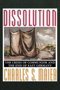 Cover image for Dissolution: The Crisis of Communism and the End of East Germany