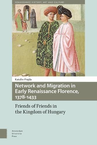 Cover image for Network and Migration in Early Renaissance Florence, 1378-1433: Friends of Friends in the Kingdom of Hungary