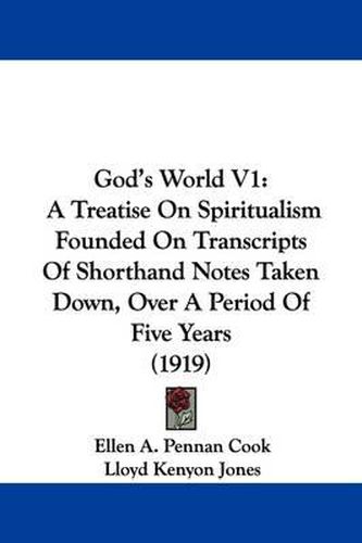 Cover image for God's World V1: A Treatise on Spiritualism Founded on Transcripts of Shorthand Notes Taken Down, Over a Period of Five Years (1919)
