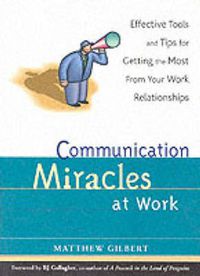 Cover image for Communication Miracles at Work: Effective Tools and Tips for Getting the Most from Your Work Relationships
