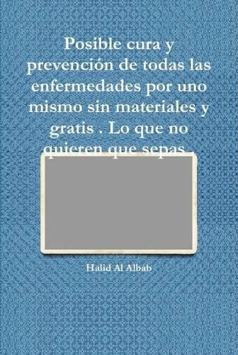 Cover image for Posible cura y prevencion de todas las enfermedades por uno mismo sin materiales y gratis . Lo que no quieren que sepas .