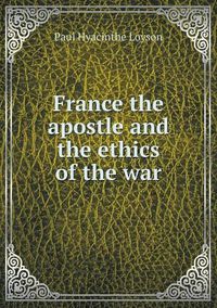 Cover image for France the apostle and the ethics of the war