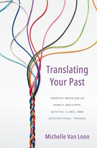 Cover image for Translating Your Past: Finding Meaning in Family Ancestry, Genetic Clues, and Generational Trauma