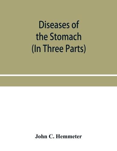 Cover image for Diseases of the stomach; their special pathology, diagnosis and treatment with sections on Anatomy, Physiology, Chemical and Microscopical examination of stomach contents, dietetics, Surgery of the stomach, etc. (In Three Parts)