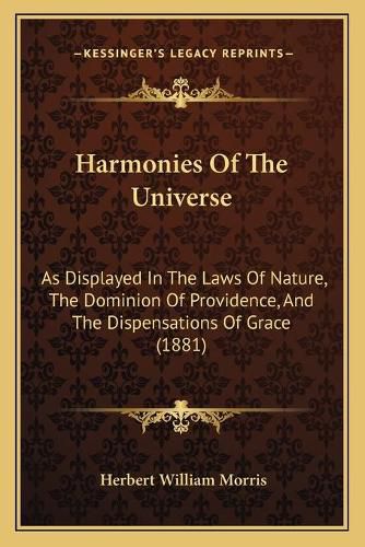 Harmonies of the Universe: As Displayed in the Laws of Nature, the Dominion of Providence, and the Dispensations of Grace (1881)