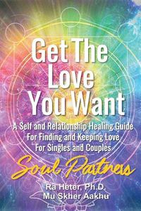 Cover image for Get the Love You Want: Soul Partners-An Energy Healing Spirtual Guide for Finding and Keeping Love