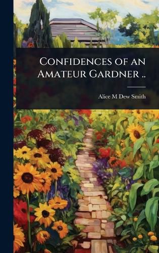 Cover image for Confidences of an Amateur Gardner ..