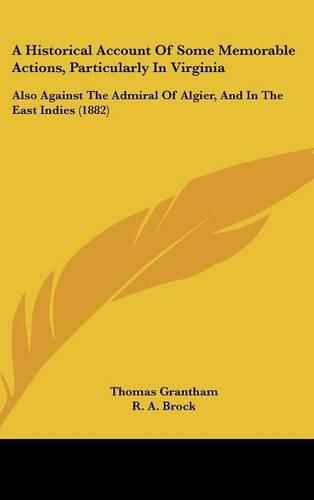 Cover image for A Historical Account of Some Memorable Actions, Particularly in Virginia: Also Against the Admiral of Algier, and in the East Indies (1882)