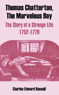 Cover image for Thomas Chatterton, The Marvelous Boy: The Story of a Strange Life 1752-1770