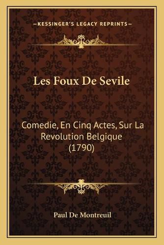 Cover image for Les Foux de Sevile: Comedie, En Cinq Actes, Sur La Revolution Belgique (1790)