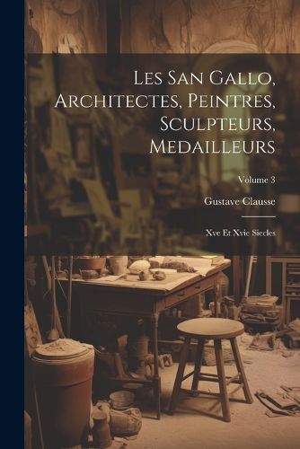 Cover image for Les San Gallo, Architectes, Peintres, Sculpteurs, Medailleurs