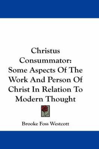 Christus Consummator: Some Aspects of the Work and Person of Christ in Relation to Modern Thought