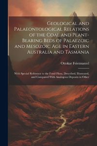 Cover image for Geological and Palaeontological Relations of the Coal and Plant-Bearing Beds of Palaezoic and Mesozoic Age in Eastern Australia and Tasmania