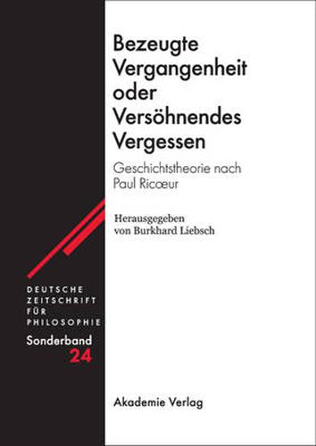 Bezeugte Vergangenheit Oder Versoehnendes Vergessen: Geschichtstheorie Nach Paul Ricoeur