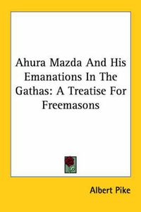 Cover image for Ahura Mazda and His Emanations in the Gathas: A Treatise for Freemasons