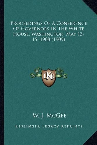 Cover image for Proceedings of a Conference of Governors in the White House, Washington, May 13-15, 1908 (1909)