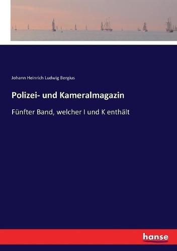 Polizei- und Kameralmagazin: Funfter Band, welcher I und K enthalt