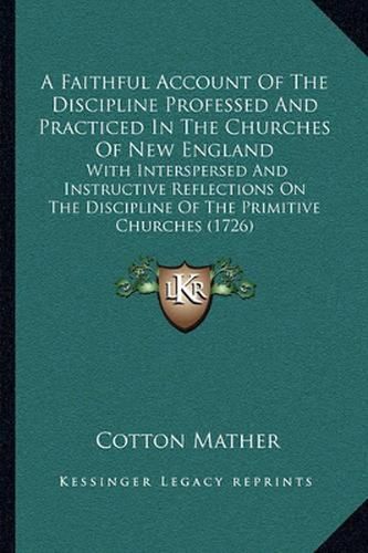 A Faithful Account of the Discipline Professed and Practiced in the Churches of New England: With Interspersed and Instructive Reflections on the Discipline of the Primitive Churches (1726)