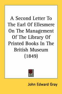 Cover image for A Second Letter to the Earl of Ellesmere on the Management of the Library of Printed Books in the British Museum (1849)