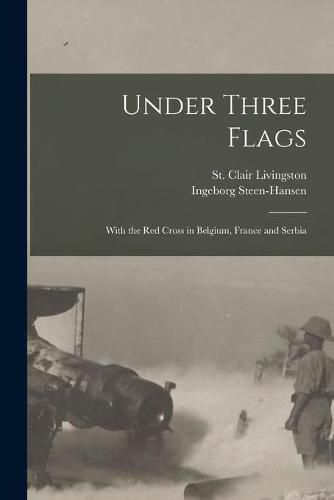 Cover image for Under Three Flags: With the Red Cross in Belgium, France and Serbia