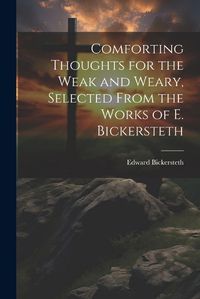 Cover image for Comforting Thoughts for the Weak and Weary, Selected From the Works of E. Bickersteth