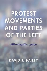 Cover image for Protest Movements and Parties of the Left: Affirming Disruption