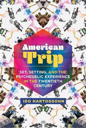 American Trip: Set, Setting, and the Psychedelic Experience in the Twentieth Century