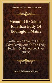 Cover image for Memoir of Colonel Jonathan Eddy of Eddington, Maine: With Some Account of the Eddy Family, and of the Early Settlers on Penobscot River (1877)