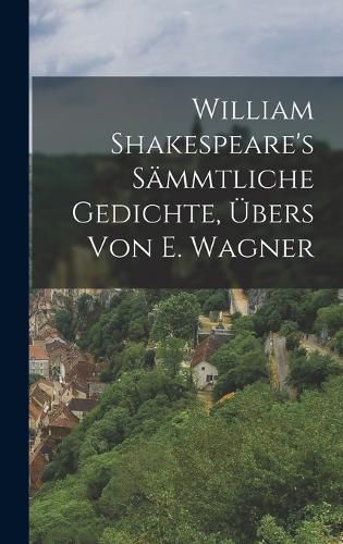 Cover image for William Shakespeare's saemmtliche Gedichte, UEbers von E. Wagner