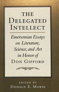 Cover image for The Delegated Intellect: Emersonian Essays on Literature, Science, and Art in Honor of Don Gifford