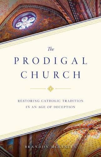 Cover image for The Prodigal Church: Restoring Catholic Tradition in an Age of Deception