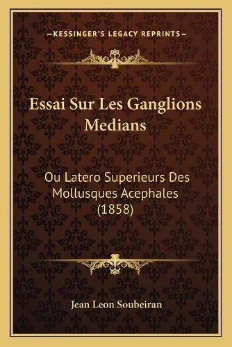 Essai Sur Les Ganglions Medians: Ou Latero Superieurs Des Mollusques Acephales (1858)