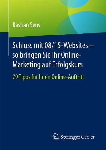 Schluss mit 08/15-Websites - so bringen Sie Ihr Online-Marketing auf Erfolgskurs: 79 Tipps fur Ihren Online-Auftritt