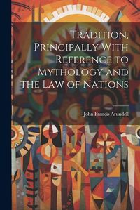 Cover image for Tradition, Principally With Reference to Mythology and the Law of Nations