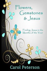 Cover image for Flowers, Gemstones & Jesus: Finding Jesus in the Months of the Year