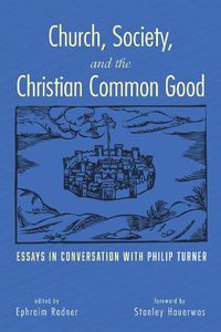 Cover image for Church, Society, and the Christian Common Good: Essays in Conversation with Philip Turner