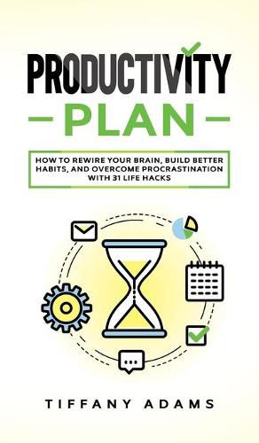 Cover image for Productivity Plan: How To Rewire Your Brain, Build Better Habits, And Overcome Procrastination With 31 Life Hacks