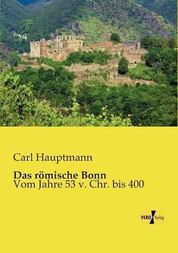 Das roemische Bonn: Vom Jahre 53 v. Chr. bis 400