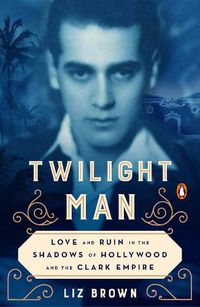 Cover image for Twilight Man: Love and Ruin in the Shadows of Hollywood and the Clark Empire