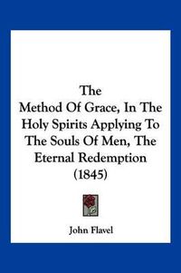 Cover image for The Method of Grace, in the Holy Spirits Applying to the Souls of Men, the Eternal Redemption (1845)