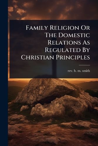 Cover image for Family Religion Or The Domestic Relations As Regulated By Christian Principles