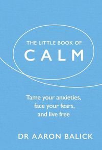 Cover image for The Little Book of Calm: Tame Your Anxieties, Face Your Fears, and Live Free