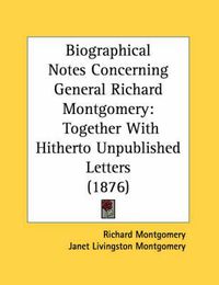 Cover image for Biographical Notes Concerning General Richard Montgomery: Together with Hitherto Unpublished Letters (1876)