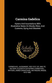 Cover image for Carmina Gadelica: Hymns and Incantations with Illustrative Notes on Words, Rites, and Customs, Dying and Obsolete