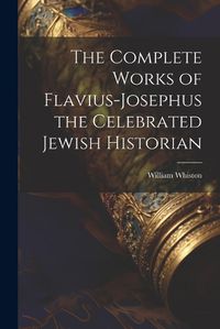 Cover image for The Complete Works of Flavius-Josephus the Celebrated Jewish Historian