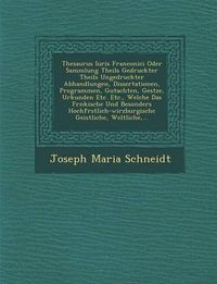 Cover image for Thesaurus Iuris Franconici Oder Sammlung Theils Gedruckter Theils Ungedruckter Abhandlungen, Dissertationen, Programmen, Gutachten, Ges Tze, Urkunden Etc. Etc., Welche Das Fr Nkische Und Besonders Hochf Rstlich-Wirzburgische Geistliche, Weltliche, ...