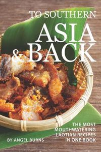 Cover image for To Southern Asia and Back: The Most-Mouthwatering Laotian Recipes in one Book
