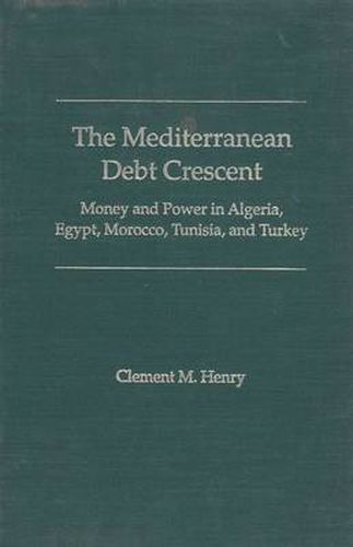 Cover image for The Mediterranean Debt Crescent: Money and Power in Algeria, Egypt, Morocco, Tunisia and Turkey