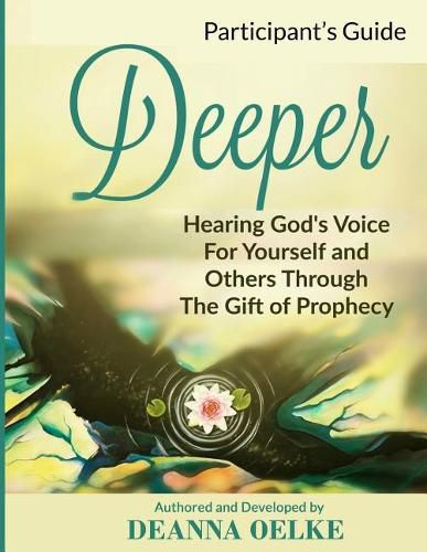 Cover image for Deeper: Hearing Gods Voice For Yourself and Others Through The Gift of Prophecy: Participants Guide